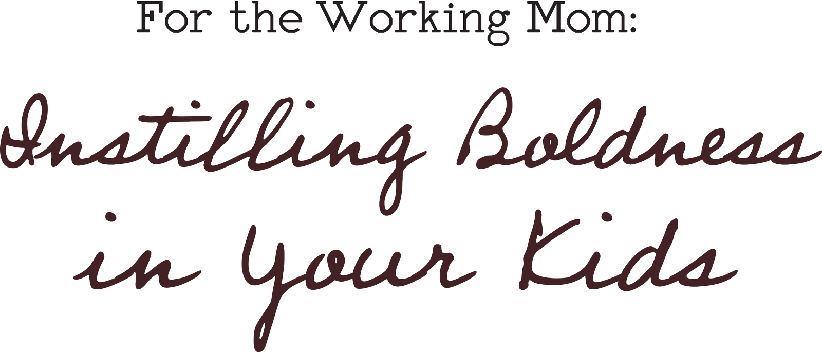 For the Working Mom: Instilling Boldness in Your Kids