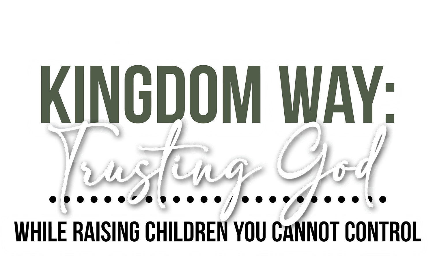 Kingdom Way: Trusting God While Raising Children You Cannot Conntrol